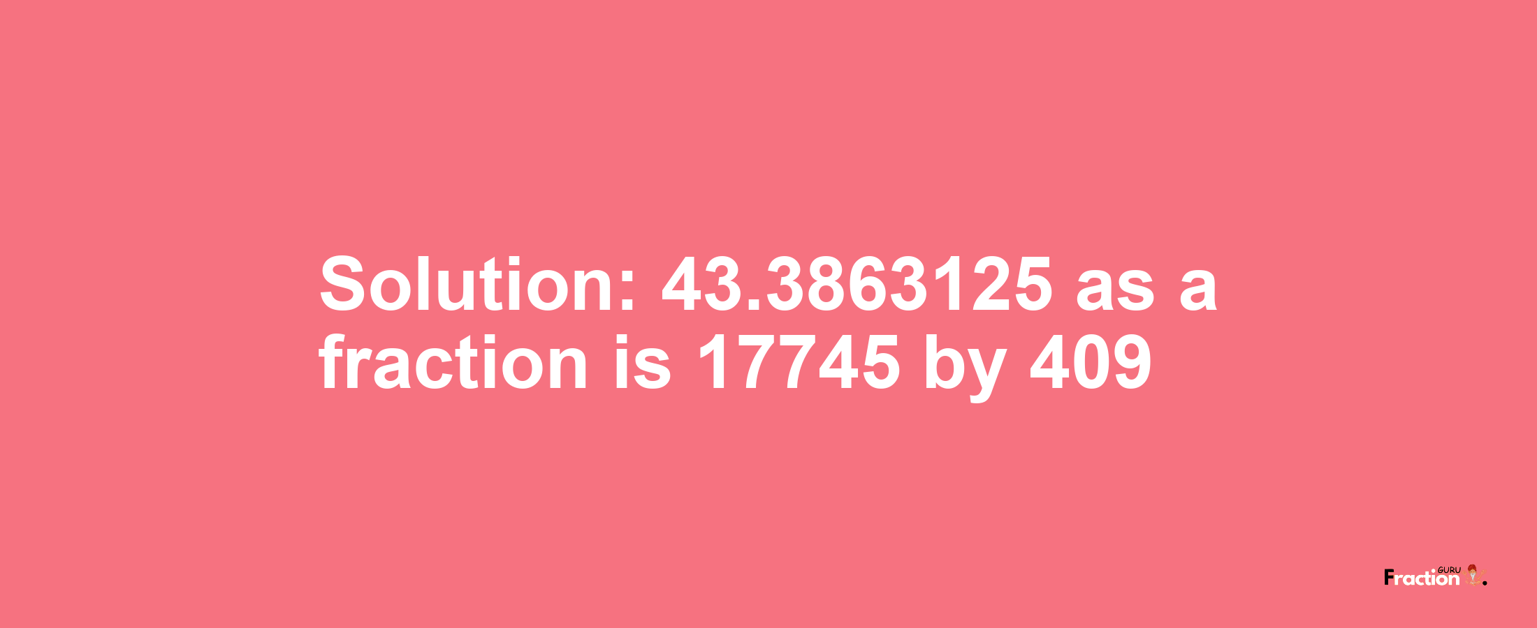 Solution:43.3863125 as a fraction is 17745/409